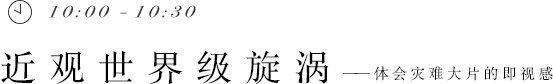 10:00 - 10:30 近觀世界級旋渦——體會災難大片的即視感