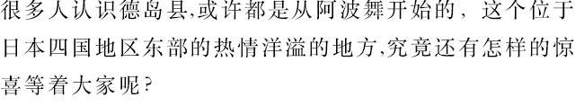 很多人認識德島縣,或許都是從阿波舞開始的，這個位于 日本四國地區東部的熱情洋溢的地方,究竟還有怎樣的驚 喜等著大家呢？